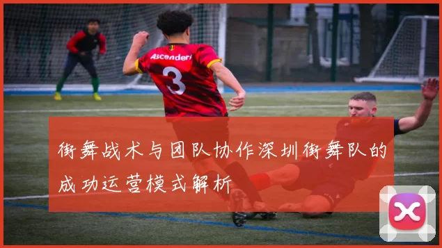 街舞战术与团队协作深圳街舞队的成功运营模式解析