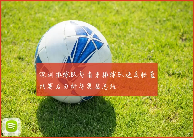 深圳排球队与南京排球队速度较量的赛后分析与复盘总结