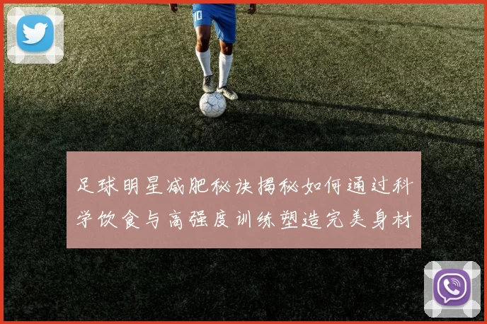 足球明星减肥秘诀揭秘如何通过科学饮食与高强度训练塑造完美身材