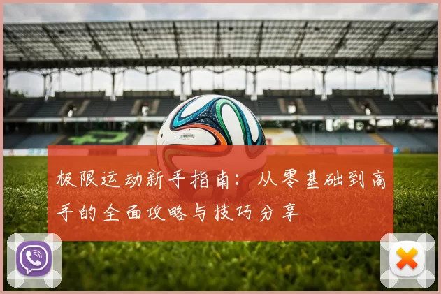 极限运动新手指南：从零基础到高手的全面攻略与技巧分享