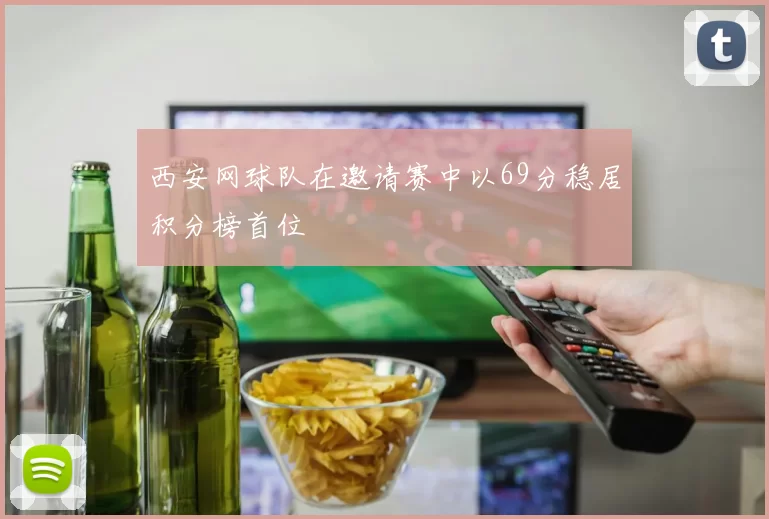 西安网球队在邀请赛中以69分稳居积分榜首位