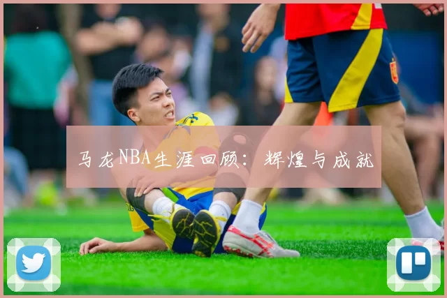 马龙NBA生涯回顾：辉煌与成就