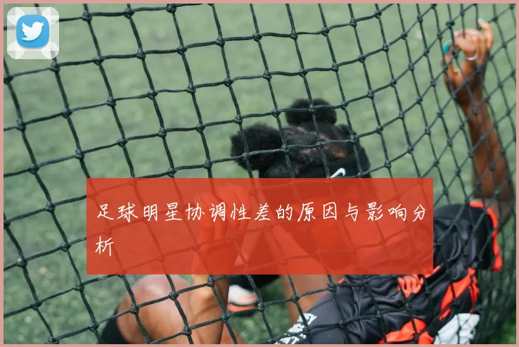 足球明星协调性差的原因与影响分析