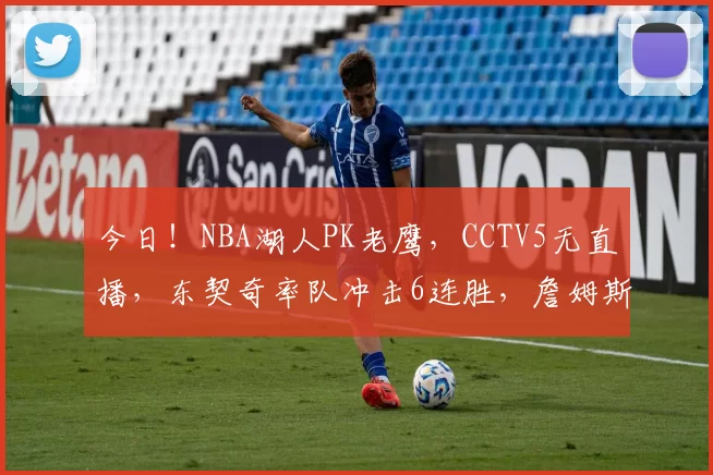 今日！NBA湖人PK老鹰，CCTV5无直播，东契奇率队冲击6连胜，詹姆斯伤停