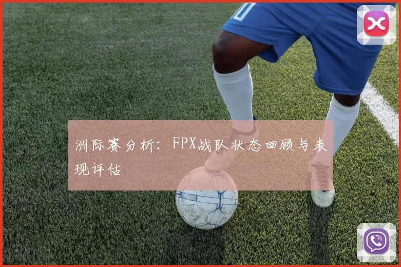洲际赛分析：FPX战队状态回顾与表现评估