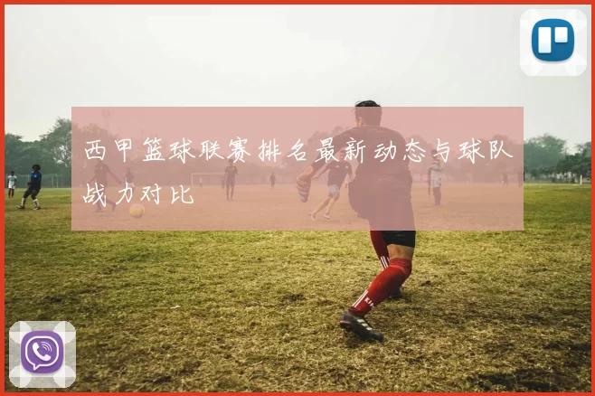 西甲篮球联赛排名最新动态与球队战力对比