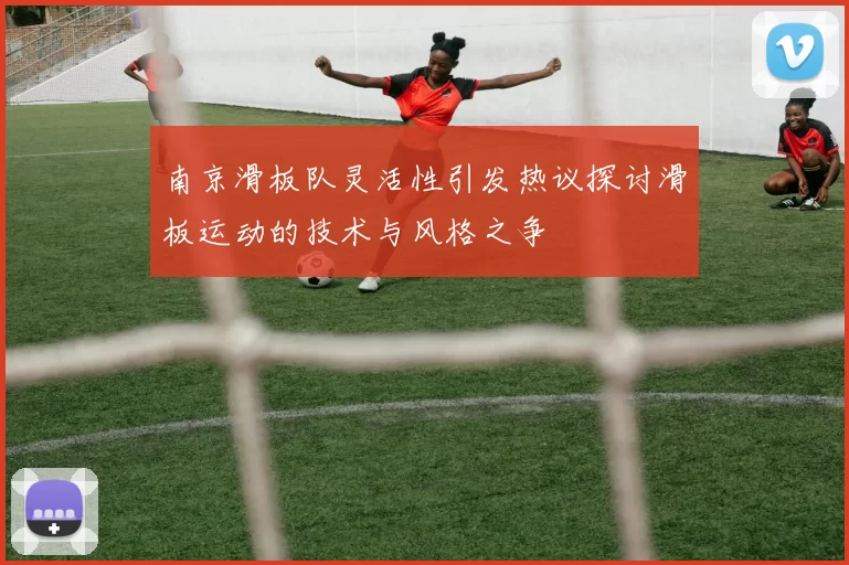 南京滑板队灵活性引发热议探讨滑板运动的技术与风格之争