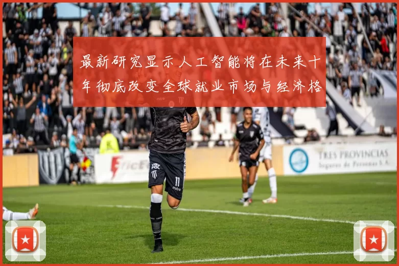 最新研究显示人工智能将在未来十年彻底改变全球就业市场与经济格局