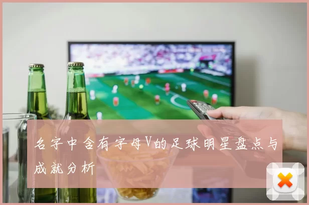 名字中含有字母V的足球明星盘点与成就分析