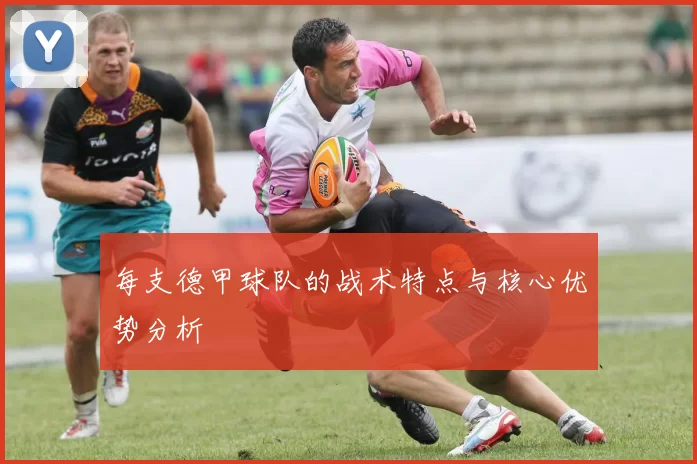 每支德甲球队的战术特点与核心优势分析