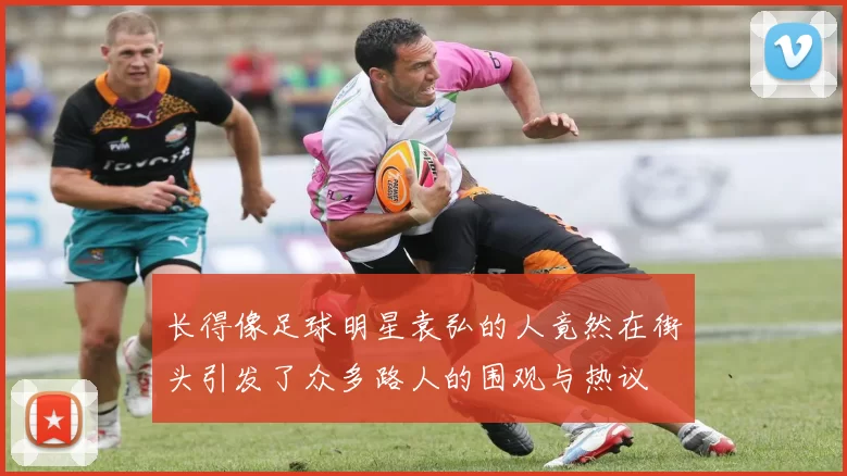 长得像足球明星袁弘的人竟然在街头引发了众多路人的围观与热议