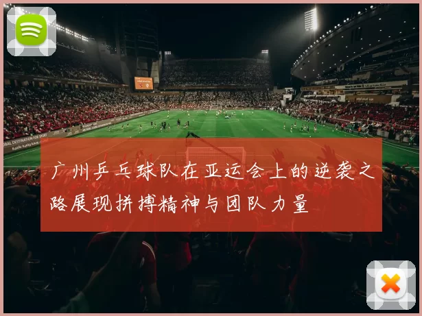 广州乒乓球队在亚运会上的逆袭之路展现拼搏精神与团队力量