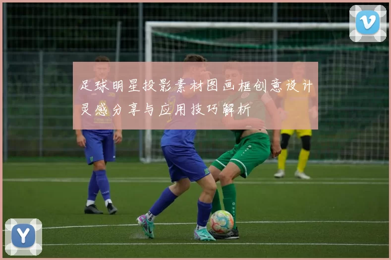足球明星投影素材图画框创意设计灵感分享与应用技巧解析