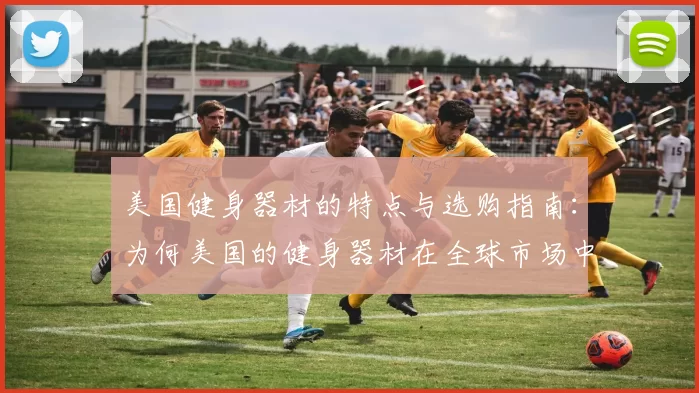 美国健身器材的特点与选购指南：为何美国的健身器材在全球市场中占据领先地位？