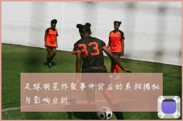 足球明星炸裂事件背后的真相揭秘与影响分析