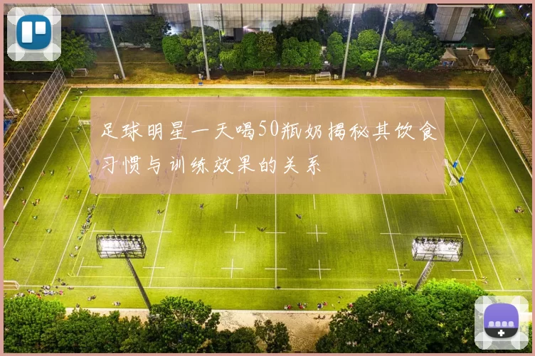 足球明星一天喝50瓶奶揭秘其饮食习惯与训练效果的关系