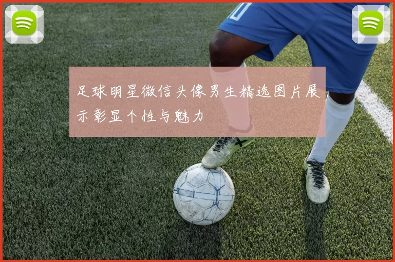 足球明星微信头像男生精选图片展示彰显个性与魅力