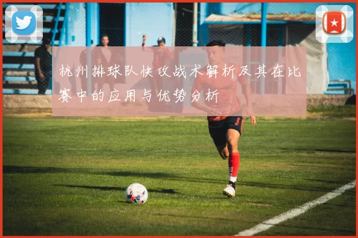 杭州排球队快攻战术解析及其在比赛中的应用与优势分析