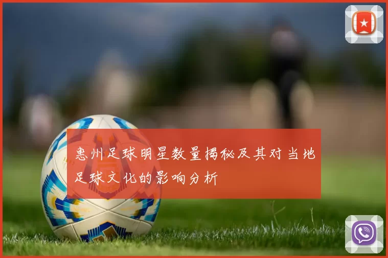 惠州足球明星数量揭秘及其对当地足球文化的影响分析