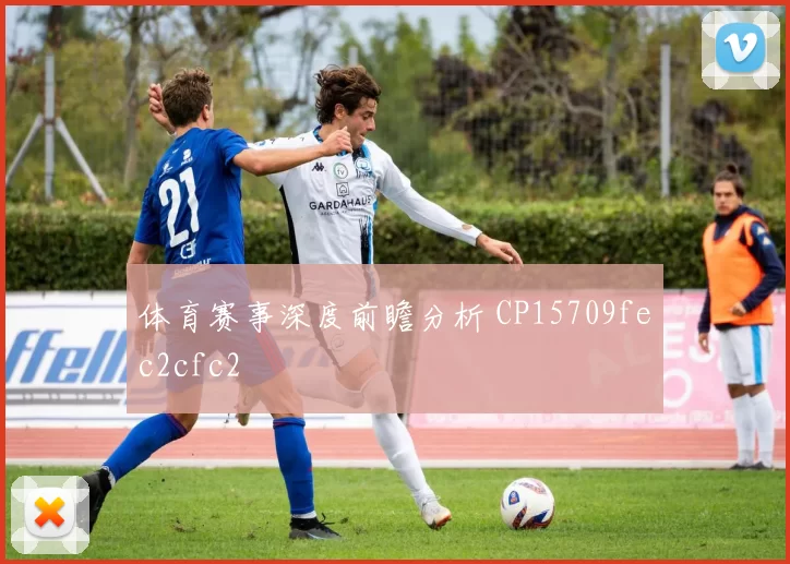 体育赛事深度前瞻分析 CP15709fec2cfc2