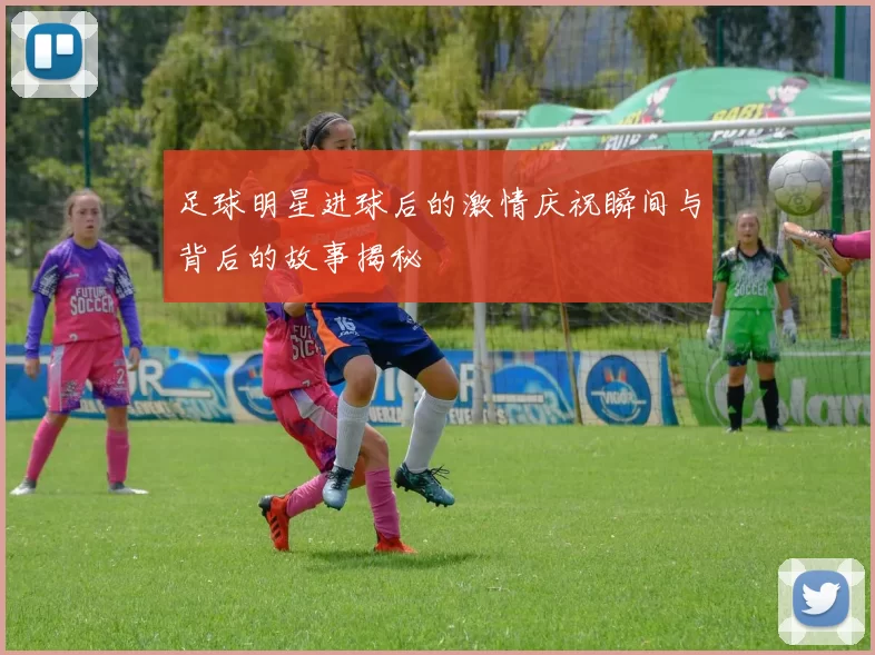 足球明星进球后的激情庆祝瞬间与背后的故事揭秘