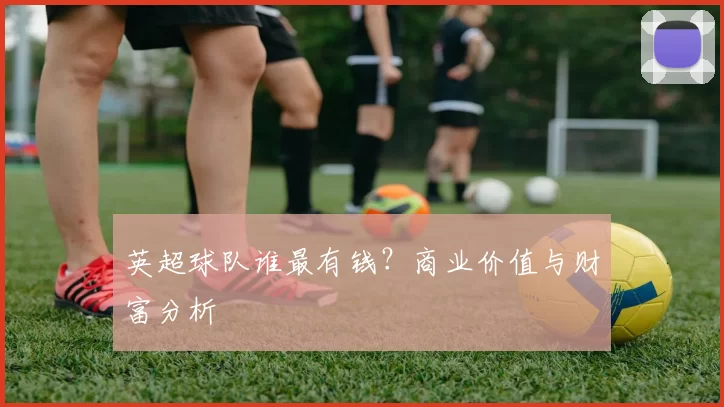 英超球队谁最有钱？商业价值与财富分析