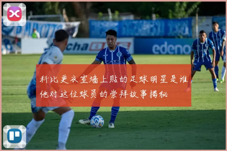 科比更衣室墙上贴的足球明星是谁他对这位球员的崇拜故事揭秘