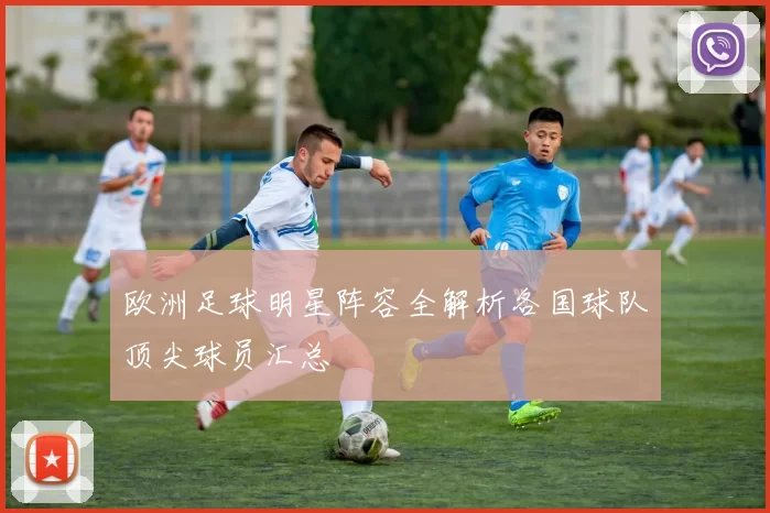 欧洲足球明星阵容全解析各国球队顶尖球员汇总